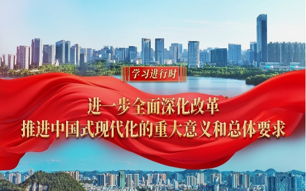 学习进行时丨进一步全面深化改革、推进中国式现代化的重大意义和总体要求
